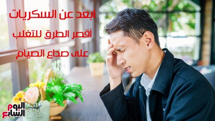 فيديو معلوماتى.. ابعد عن السكريات.. أقصر الطرق للتغلب على صداع الصيام