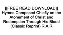 [QcsRj.F.r.e.e D.o.w.n.l.o.a.d] Hymns Composed Chiefly on the Atonement of Christ and Redemption Through His Blood (Classic Reprint) by Miss. Clare Taylor EPUB