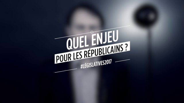 Législatives 2017 : Quel enjeu pour Les Républicains ?