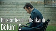 İstanbullu Gelin 15. Bölüm Birsen Tezer Delikanlı