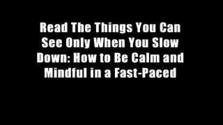 Read The Things You Can See Only When You Slow Down: How to Be Calm and Mindful in a Fast-Paced