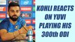 ICC Champions Trophy : Virat Kohli expresses his thoughts on Yuvraj Singh's 300th ODI