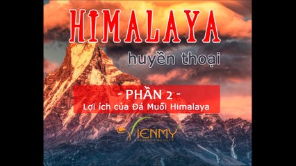 Himalaya huyền thoại-Phần 2- Lợi ích kỳ diệu tinh thể muối Himalaya - Công ty Viên Mỹ