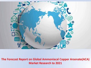 The Forecast Report on Global Ammoniacal Copper Arsenate(ACA) Market Research to 2021