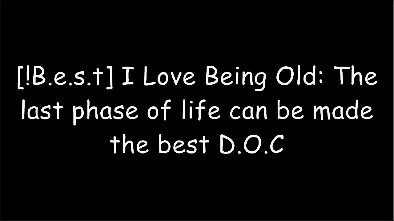 [GP3On.B.O.O.K] I Love Being Old: The last phase of life can be made the best by Armiger L Jagoe [D.O.C]