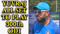 ICC Champions Trophy : Yuvraj Singh set to play his 300th ODI