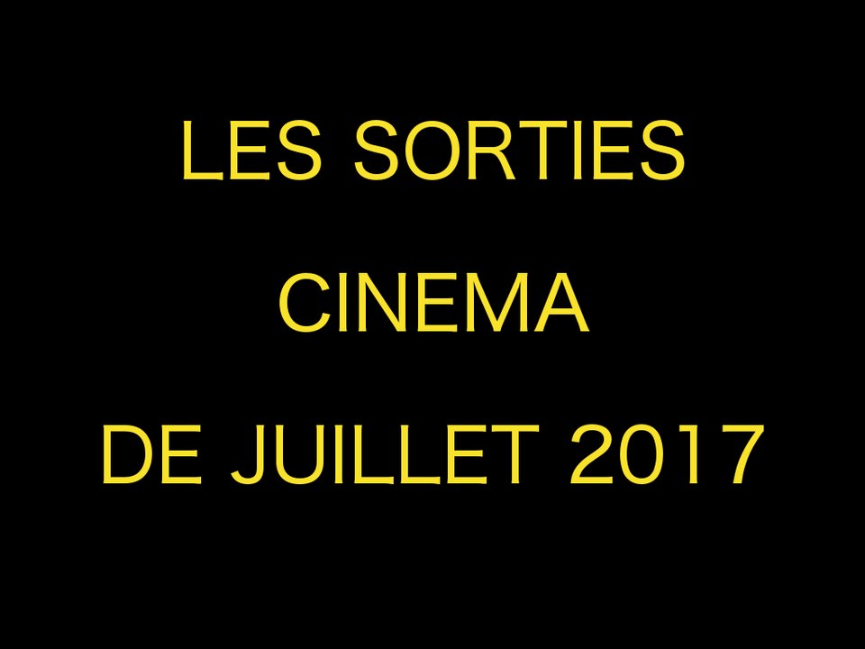 LES SORTIES CINEMA DE JUILLET 2017 par Mr Geek et Mr Ciné