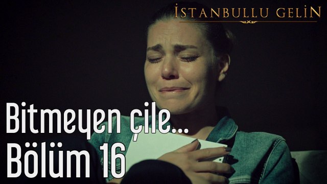 İstanbullu Gelin 16. Bölüm Bitmeyen Çile...