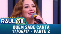 Quem Sabe Canta - Parte 2 - 17.06.17 | Programa Raul Gil