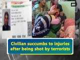 Civilian succumbs to injuries after being shot by terrorists