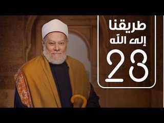 طريقنا الي الله | الشيخ علي جمعة | الحلقة الثالثة و العشرون