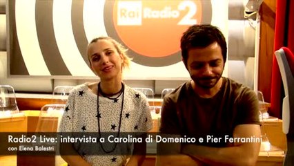 Radio2Live: intervista a Carolina Di Domenico e Pierluigi Ferrantini