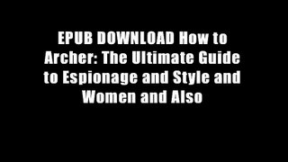 EPUB DOWNLOAD How to Archer: The Ultimate Guide to Espionage and Style and Women and Also