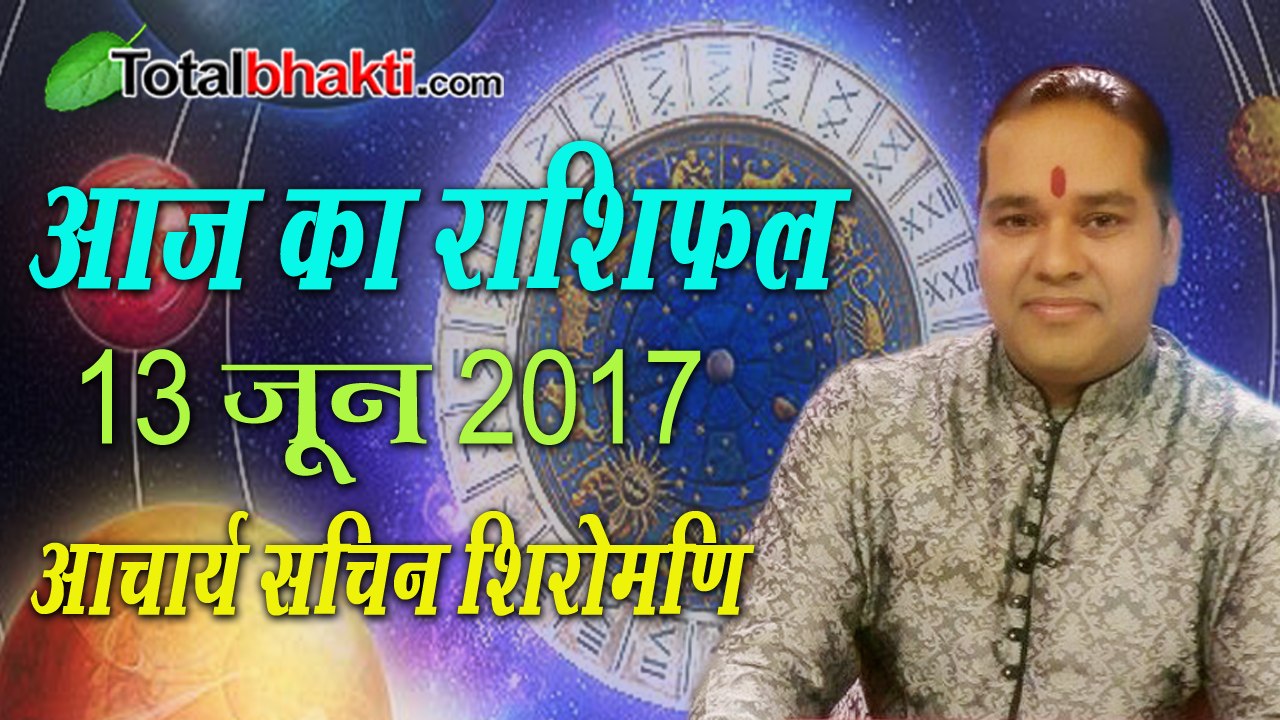 Aaj Ka Rashifal 13 June 2017 आज का राशिफल जानिए आचार्य सचिन शिरोमणि से