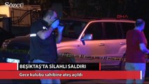 Gece kulübü sahibi Beşiktaş’ta silahlı saldırıya uğradı