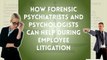 How Forensic Psychiatrists and Psychologists Can Help during Employee Litigation