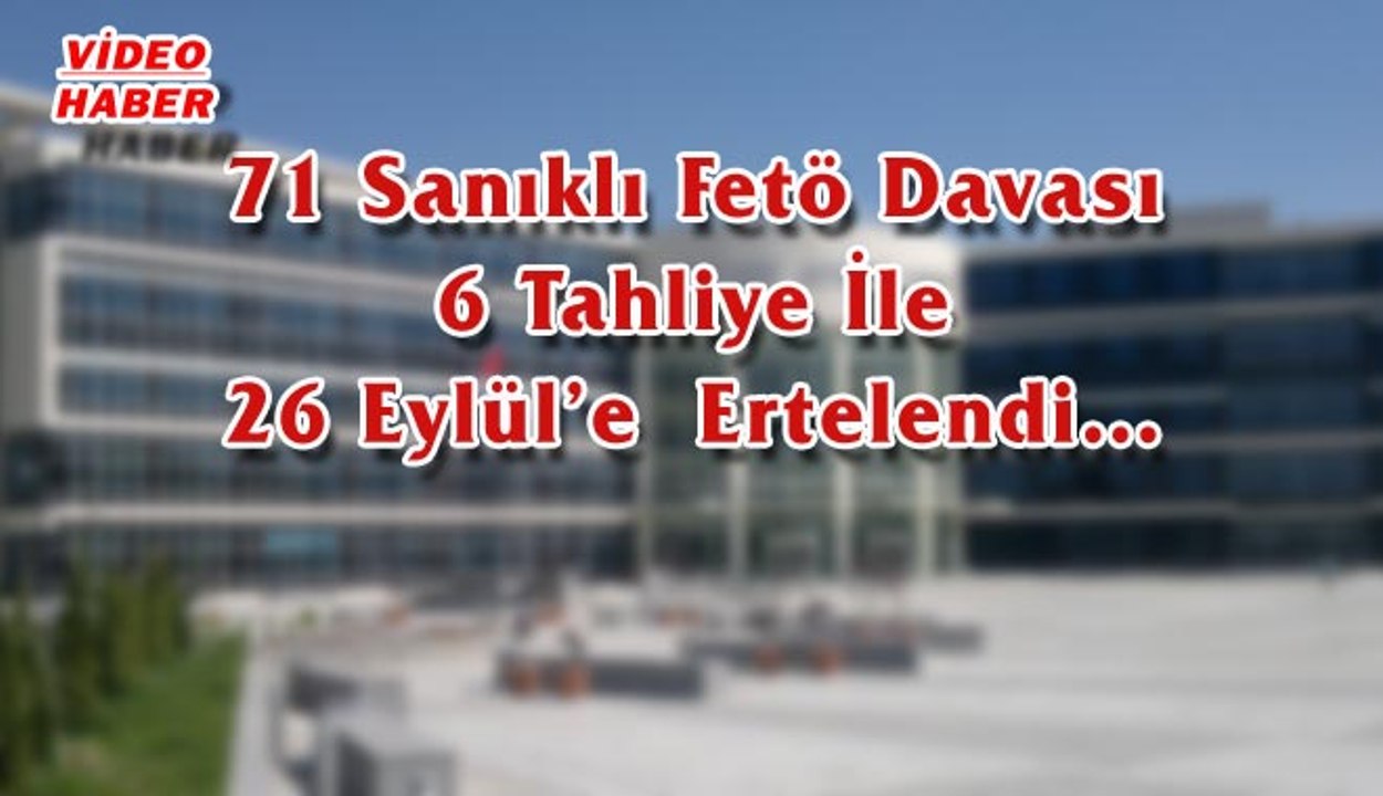 (21 Haziran 2017) 71 Sanıklı  Fetö  Davası 6 Tahliye İle 26 Eylül’e  Ertelendi…