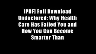 [PDF] Full Download Undoctored: Why Health Care Has Failed You and How You Can Become Smarter Than