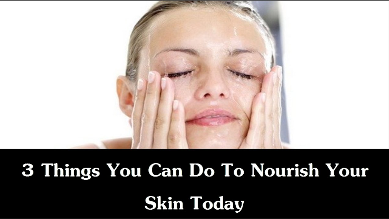 3 Things You Can Do To Nourish Your Skin Today