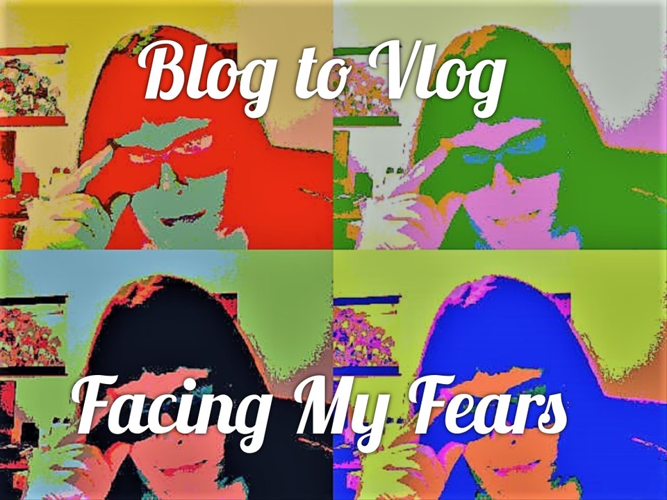 BLOG TO VLOG Facing My Fears