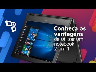 Conheça as vantagens de utilizar um notebook 2 em 1 no seu dia a dia
