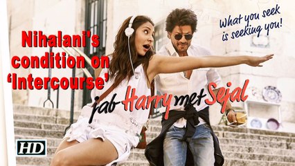 Jab Harry Met Sejal | Nihalani put condition on ‘Intercourse’