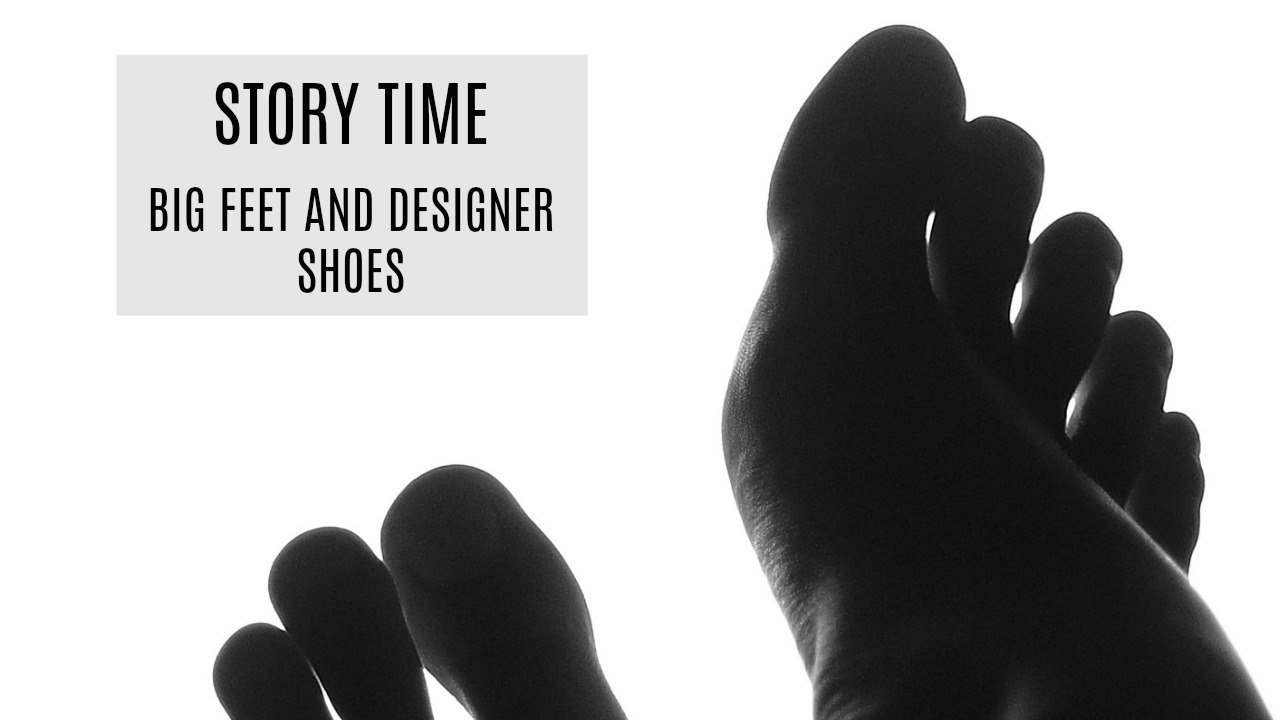 STORY TIME | BIG FEET PROBLEMS AND DESIGNER SHOES