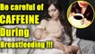 Caffeine intake during Breastfeeding BAD? Find Out here | Parenting Tips | Boldsky