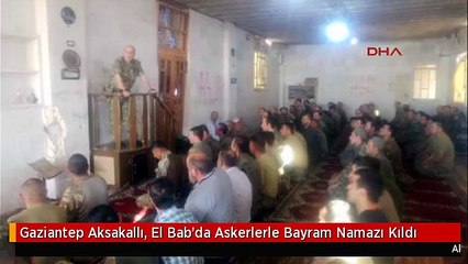 Gaziantep Aksakallı, El Bab'da Askerlerle Bayram Namazı Kıldı