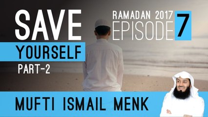 Save Yourself Part 2 - Episode 7 - Mufti Ismail Menk