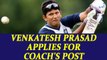 Venkatesh Prasad sends application as Team India's head coach | Oneindia News