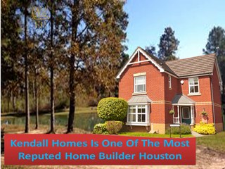 Kendall Homes Is One Of The Most Reputed Home Builder Houston