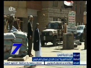 #السابعة | وزير خارجية اليمن : القمة العربية تبحث التدخل عسكريا في اليمن