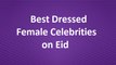 Best Dressed Female Celebrities on Eid 2017