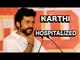 Madras Hero Karthi Hospitalized
