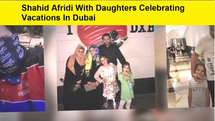 Shahid Afridi With Daughters Celebrating Vacations In Dubai