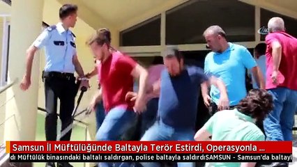 Samsun İl Müftülüğünde Baltayla Terör Estirdi, Operasyonla Gözaltına Alındı