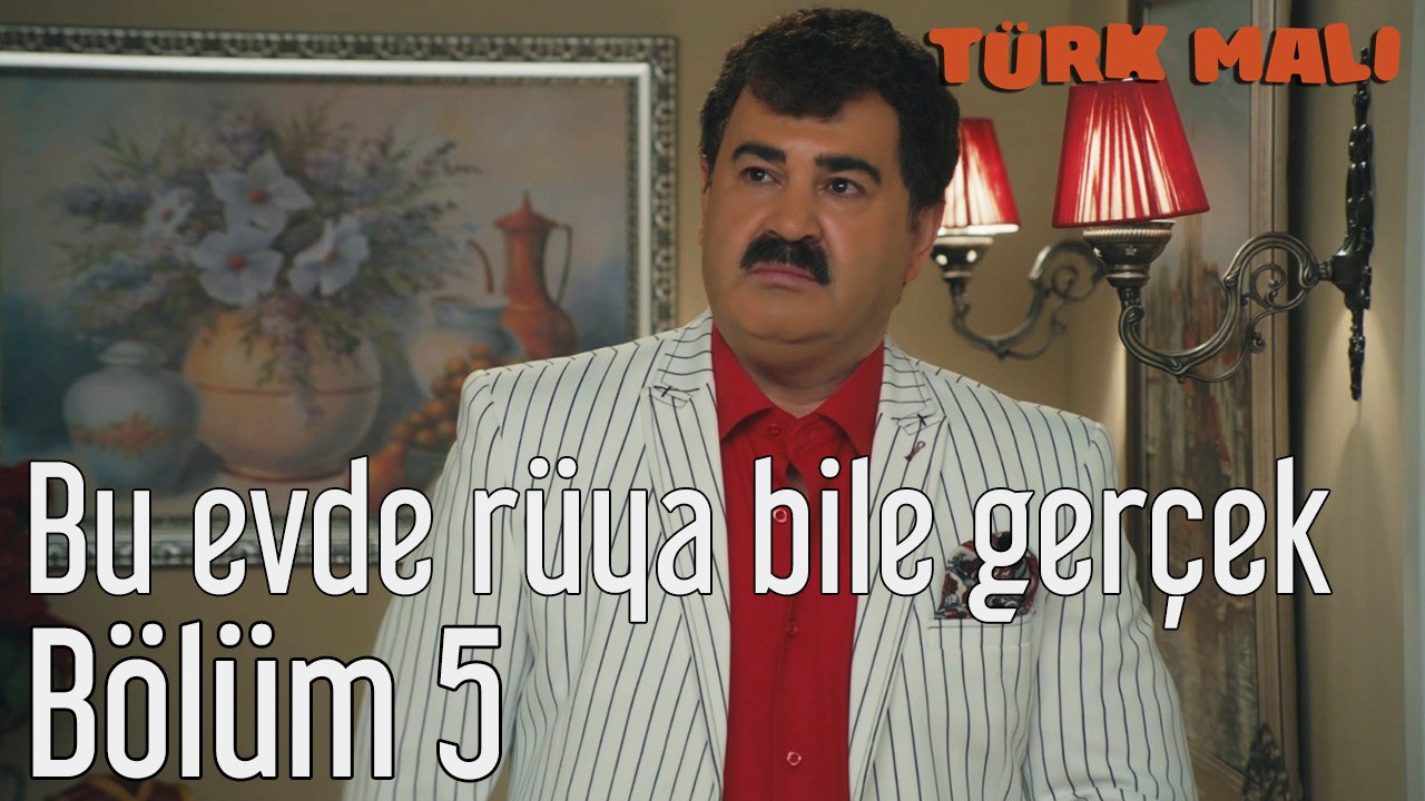 Türk Malı 5. Bölüm Bu Evde Rüya Bile Gerçek