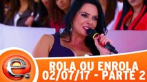 Rola ou Enrola - 02.07.17 - Parte 2