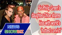 Sir Philip Green's daughter Chloe shares kiss with world’s ‘hottest convict’.