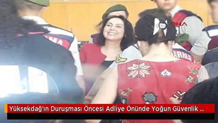 Yüksekdağ'ın Duruşması Öncesi Adliye Önünde Yoğun Güvenlik Önlemi -