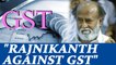 GST rollout : South Superstar Rajinikanth opposes the tax new reform | Oneindia News