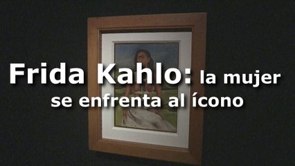 Frida Kahlo: la mujer se enfrenta al ícono