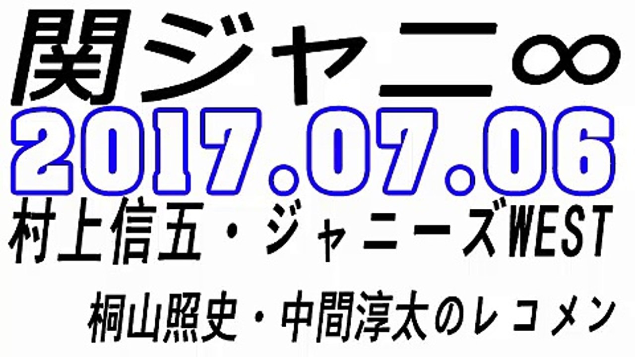 関ジャニ∞ 村上信五・ジャニーズWEST 桐山照史・中間淳太のレコメン！ 2017年07月06日