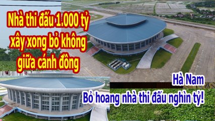 Nhà thi đấu Hà Nam đầu tư 1.000 tỷ xây xong bỏ không giữa cánh đồng