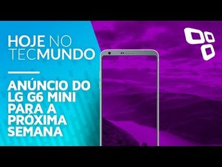 Anúncio do LG G6 mini para a próxima semana - Hoje no TecMundo