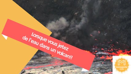Lorsque vous jetez de l'eau dans un volcan!!