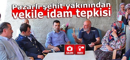 Pazarlı şehit yakınından vekile idam tepkisi