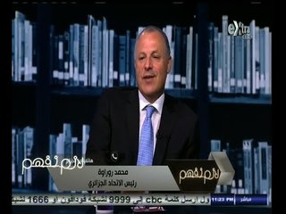 #لازم_نفهم | محمد روراوة  :نرحب باقامة مباريات ومعسكرات متبادلة بين الشقيقتين مصر والجزائر