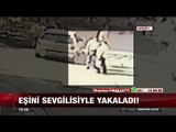 Eşini sevgilisi ile yakaladı! - 29 Ağustos 2017